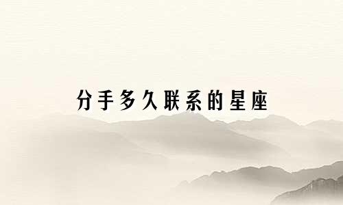 分手多久联系的星座
