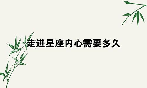 走进星座内心需要多久