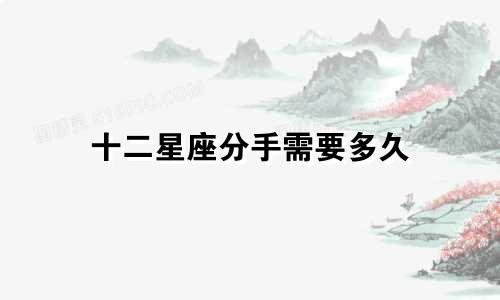 十二星座分手需要多久
