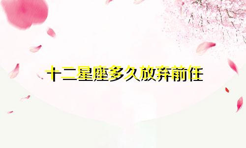 十二星座多久放弃前任