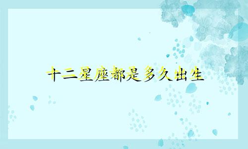 十二星座都是多久出生