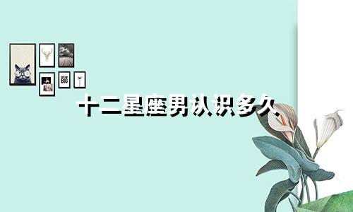 十二星座男认识多久