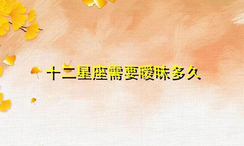 十二星座需要暧昧多久