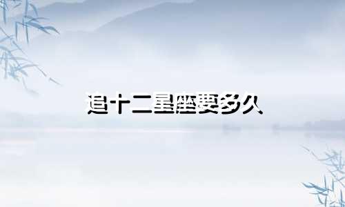 追十二星座要多久