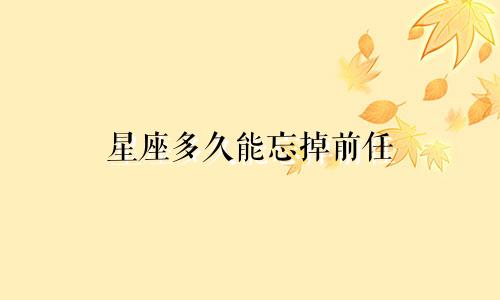 星座多久能忘掉前任