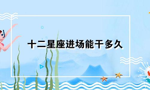 十二星座进场能干多久