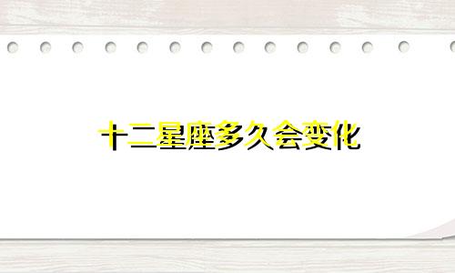 十二星座多久会变化