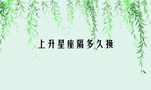 上升星座隔多久换