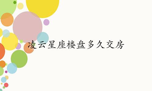 凌云星座楼盘多久交房