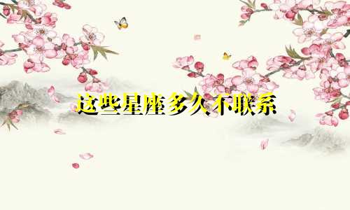 这些星座多久不联系