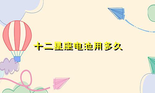 十二星座电池用多久