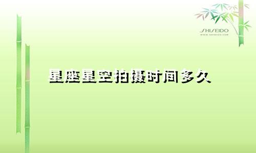 星座星空拍摄时间多久