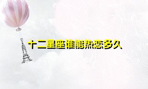 十二星座谁能热恋多久