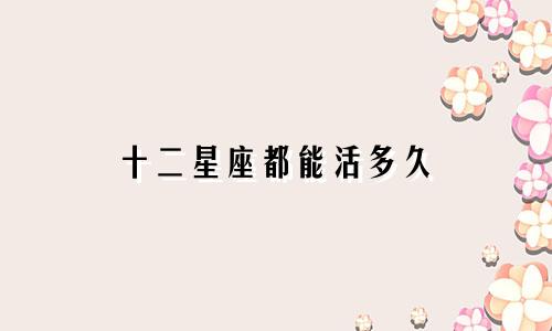 十二星座都能活多久