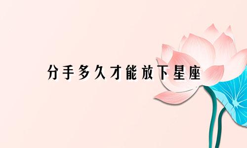 分手多久才能放下星座