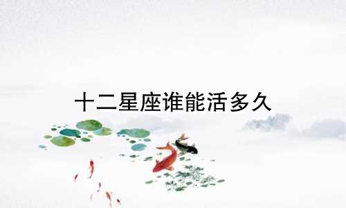 十二星座谁能活多久