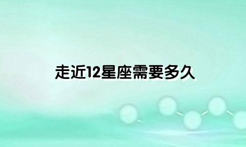 走近12星座需要多久