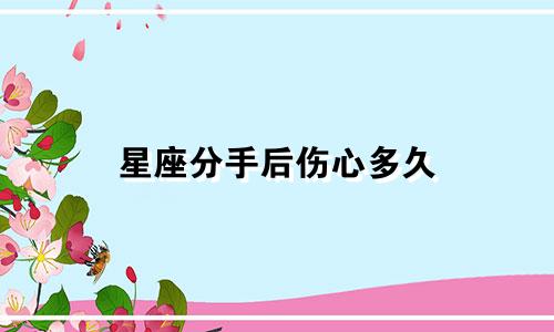 星座分手后伤心多久