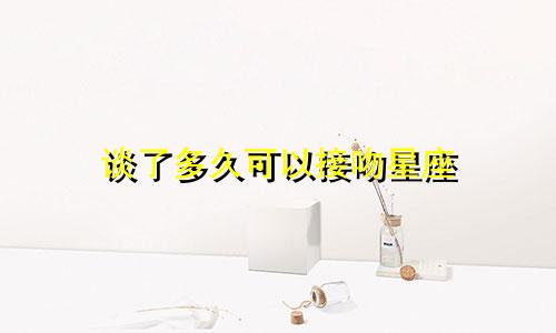 谈了多久可以接吻星座