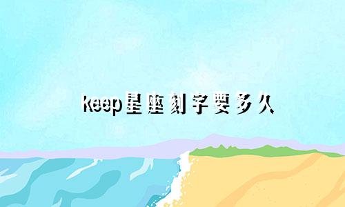 keep星座刻字要多久
