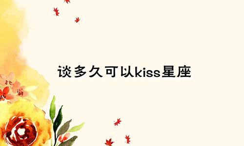 谈多久可以kiss星座