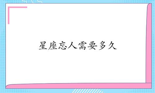 星座忘人需要多久