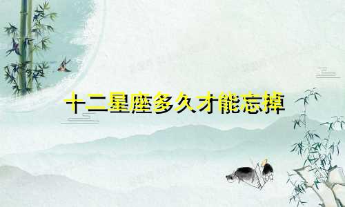 十二星座多久才能忘掉