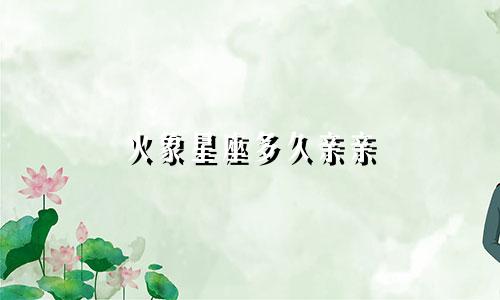 火象星座多久亲亲