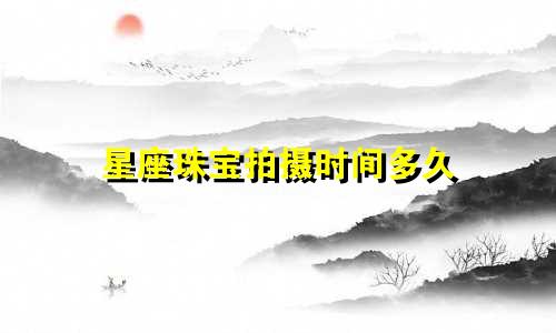 星座珠宝拍摄时间多久