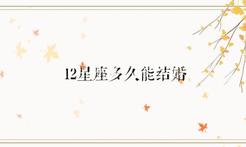 12星座多久能结婚