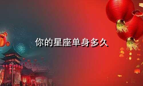 你的星座单身多久