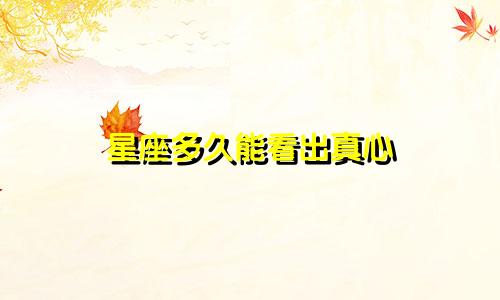 星座多久能看出真心
