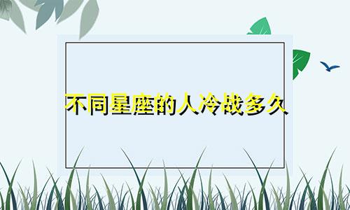 不同星座的人冷战多久