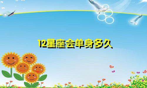 12星座会单身多久