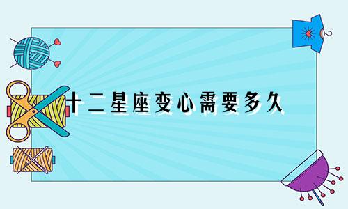 十二星座变心需要多久