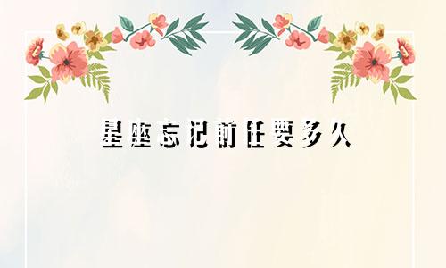 星座忘记前任要多久