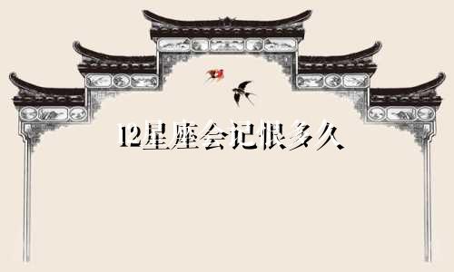12星座会记恨多久