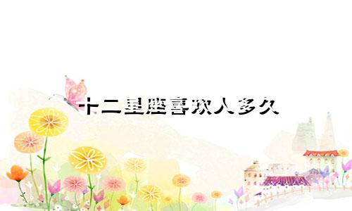 十二星座喜欢人多久