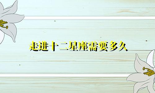 走进十二星座需要多久
