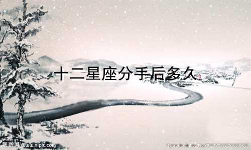 十二星座分手后多久