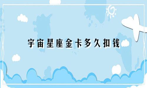 宇宙星座金卡多久扣钱