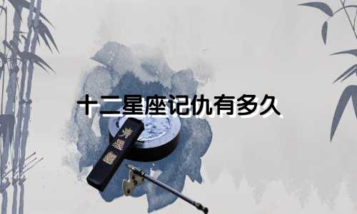 十二星座记仇有多久