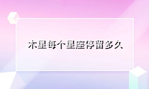 木星每个星座停留多久