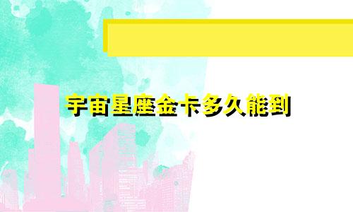 宇宙星座金卡多久能到
