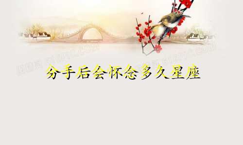 分手后会怀念多久星座