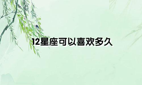 12星座可以喜欢多久