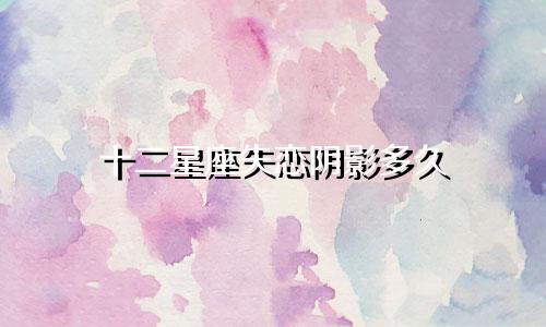 十二星座失恋阴影多久
