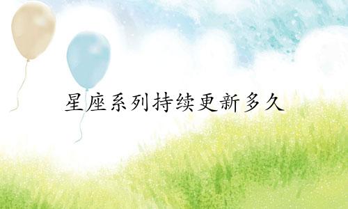 星座系列持续更新多久