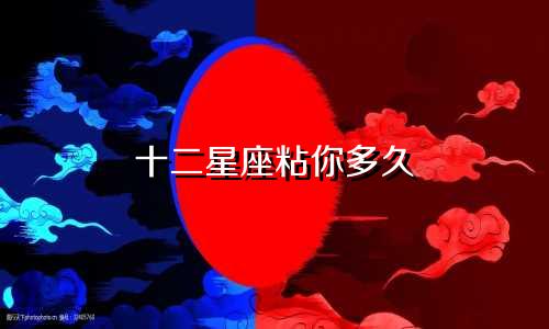 十二星座粘你多久