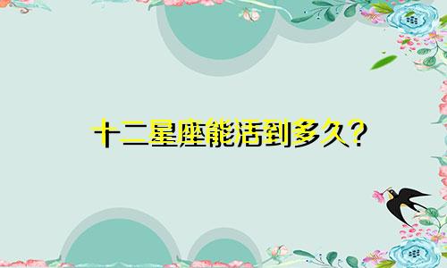 十二星座能活到多久?